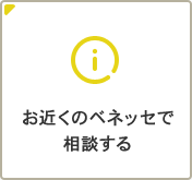 お近くのベネッセで相談する