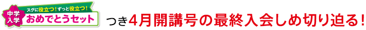 「スグに役立つ!ずっと役立つ!中学入学おめでとうセット」つき4月開講号の最終入会しめ切り迫る!