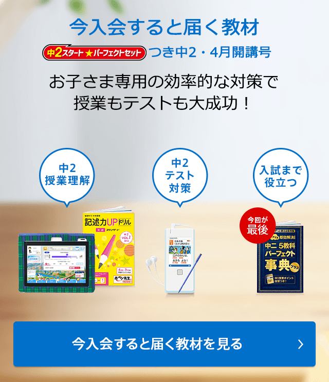 今入会すると届く教材 中2スタート パーフェクトセットつき中2・4月開講号 お子さま専用の効率的な対策で授業もテストも大成功! 今入会すると届く教材を見る