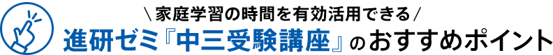 家庭学習の時間を有効活用できる 進研ゼミ『中三受験講座』のおすすめポイント