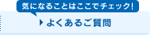 「気になることはここでチェック!」よくあるご質問