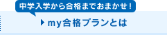 「中学入学から合格までおまかせ!」my合格プランとは