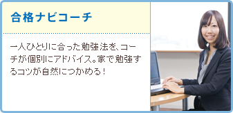 合格ナビコーチ 一人ひとりに合った勉強法を、コーチが個別にアドバイス。家で勉強するコツが自然につかめる!