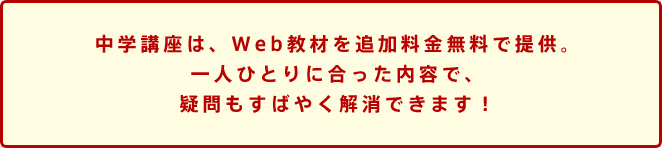 中学講座は、Web教材を追加料金無料で提供。一人ひとりに合った内容で、疑問もすばやく解消できます!