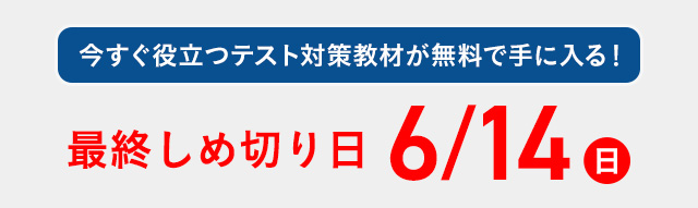今すぐ役立つテスト対策教材が無料で手に入る！ 最終しめ切り日 6/14 日