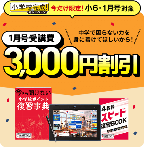 小学校完成！キャンペーン 今だけ限定！小6・1月号対象 中学で困らない力を身に着けてほしいから！1月号受講費3,000円割引