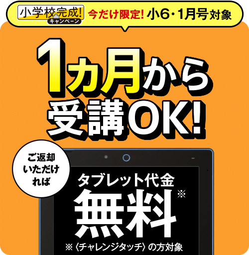 小学校完成！キャンペーン 今だけ限定！小6・1月号対象 1ヵ月から受講OK!ご返却いただければタブレット代金無料※〈チャレンジタッチ〉の方対象