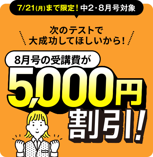 7/21(月)まで限定!中2・8月号対象　8月号の受講費が5,000円割引!!