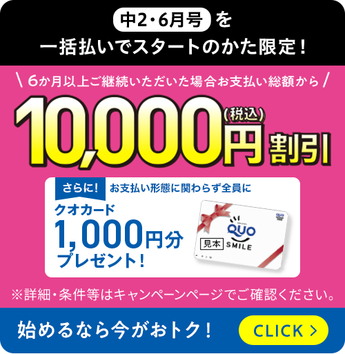 中2・6月号を一括払いでスタートのかた限定！6か月以上ご継続いただいた場合お支払い総額から10,000円（税込）割引さらに！ お支払い形態に関わらず全員にクオカード1,000円分プレゼント！