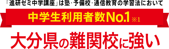 「進研ゼミ中学講座」は塾・予備校・通信教育の学習法において中学生利用者数No.1※1