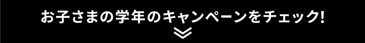 お子さまの学年のキャンペーンをチェック！