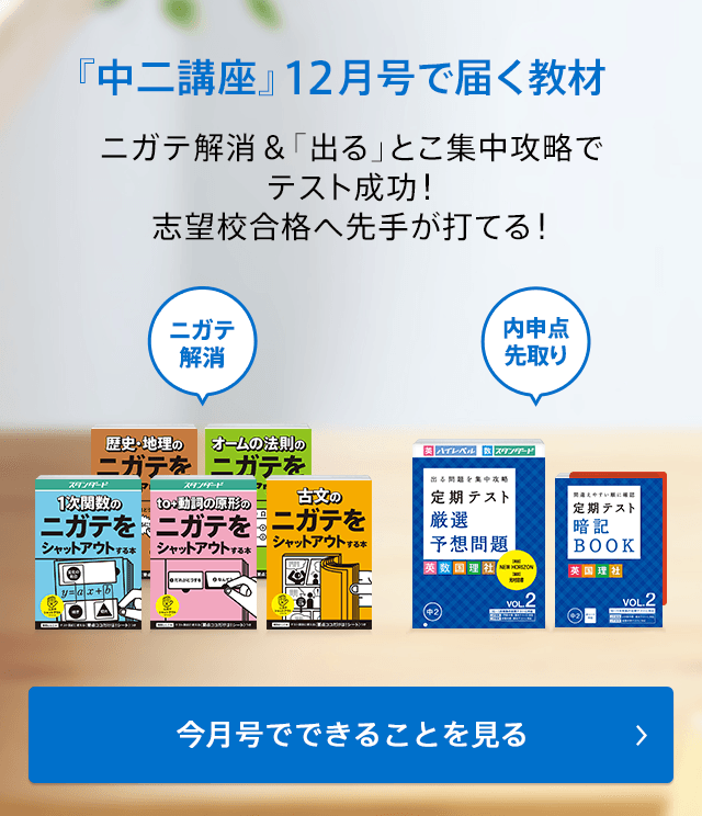 『中二講座』 12月号で届く教材 ニガテ解消&「出る」とこ集中攻略でテスト成功!志望校合格へ先手が打てる! 今月号でできることを見る
