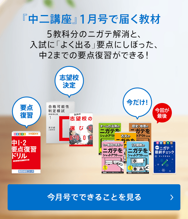 『中二講座』 1月号で届く教材 5教科分のニガテ解消と、入試に「よく出る」要点にしぼった、中2までの要点復習ができる! 今月号でできることを見る