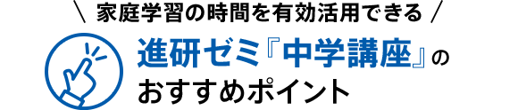 家庭学習の時間を有効活用できる 進研ゼミ『中学講座』のおすすめポイント