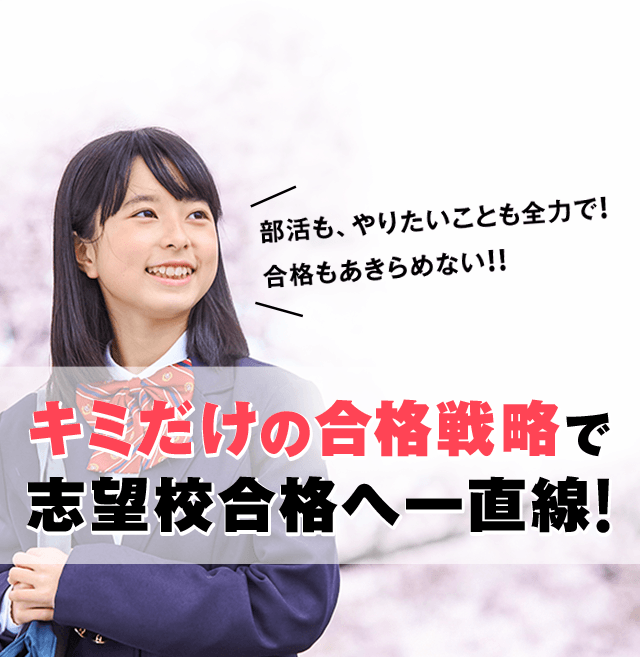 部活も、やりたいことも、合格も!全部あきらめない!!キミだけの合格戦略で志望校合格まで一直線!