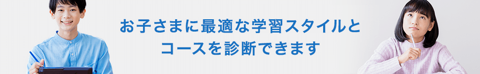 お子さまに最適な学習スタイルとコースを診断できます