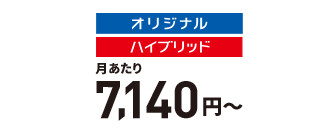 オリジナル月あたり6,400円~ ハイブリッド月あたり6,990円~