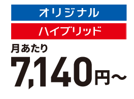 オリジナル月あたり6,400円~ ハイブリッド月あたり6,990円~