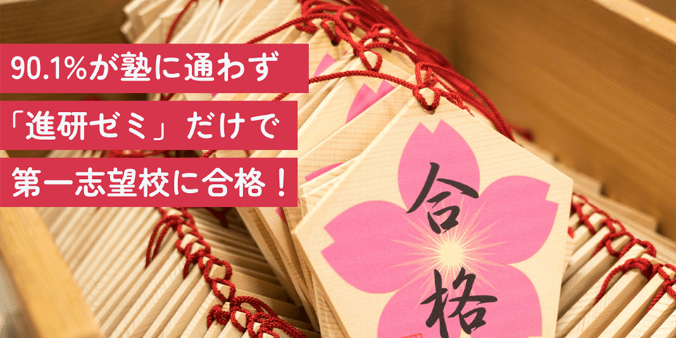 90.1%が塾に通わず「進研ゼミ」だけで第一志望校に合格！
