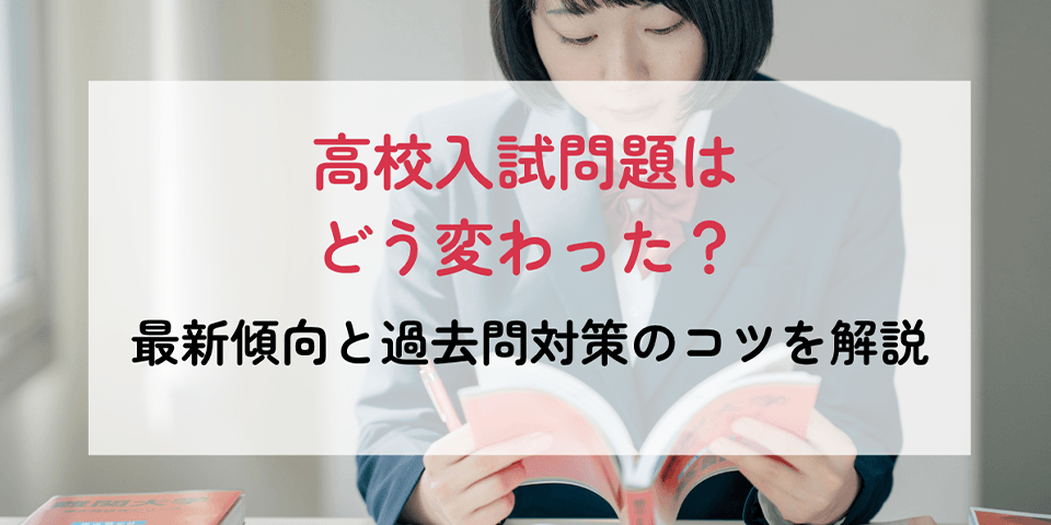 高校入試問題はどう変わった？最新傾向と過去問対策のコツを解説