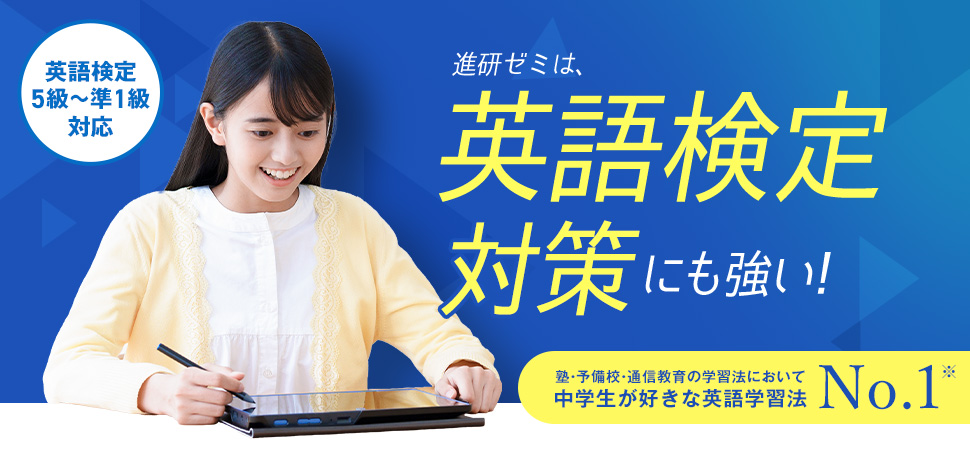 英語検定5級～準1級対応 進研ゼミは英語検定対策にも強い！ 塾・予備校・通信教育の学習法において中学生が好きな英語学習法No.1※