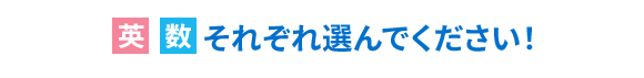 英・数 それぞれ選んでください!