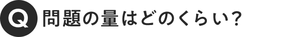 Q.問題の量はどのくらい？