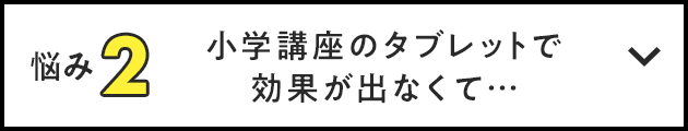 悩み2 小学講座のタブレットで効果が出なくて…