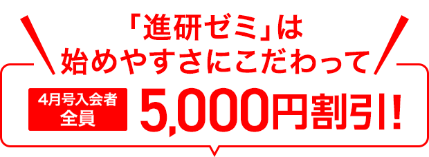 「進研ゼミ」は始めやすさにこだわって 4月号入会者全員 5,000円割引！