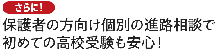 保護者の方向け個別の進路相談で初めての高校受験も安心！
