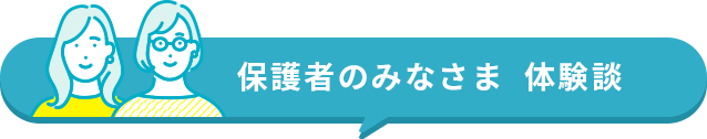 保護者のみなさま 体験談