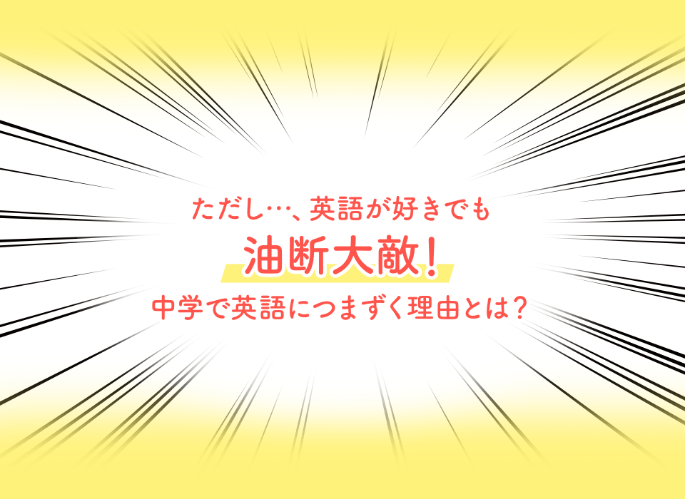 ただし、英語が好きでも油断大敵!中学で英語につまずく理由とは?