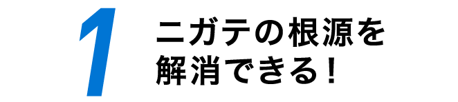 1 ニガテの根源を解消できる！
