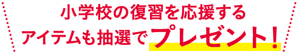 さらに 小学校の復習を応援する商品を抽選でプレゼント！