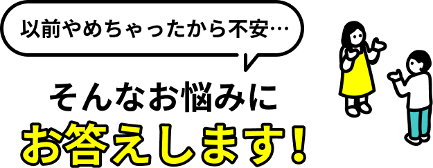 以前やめちゃったから不安…そんなお悩みにお答えします！
