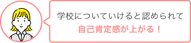 学校についていけると認められて自己肯定感が上がる！