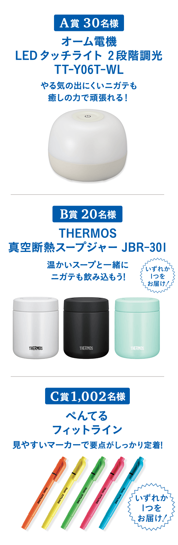 やる気の出にくいニガテも癒しの力で頑張れる! A賞30名様 タッチライト 温かいスープと一緒にニガテも飲み込もう B賞20名様 スープジャー 見やすいマーカーで要点がしっかり定着! C賞1,002名様 フィットライン