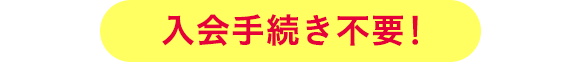入会手続き不要！