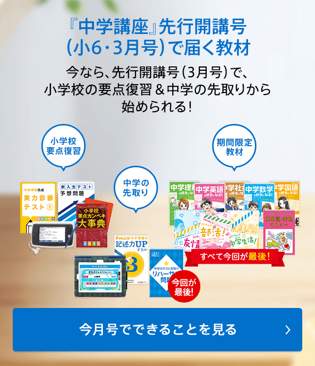 『中学講座』先行開講号 (小6・3月号)で届く教材 今なら、先行開講号(3月号)で、小学校の要点復習&中学の先取りから始められる! 今月号でできることを見る