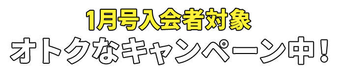 1月号入会者対象 オトクなキャンペーン中!