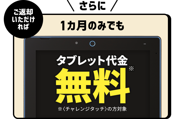 さらに1カ月のみでもタブレット代金無料※チャレンジタッチの方対象