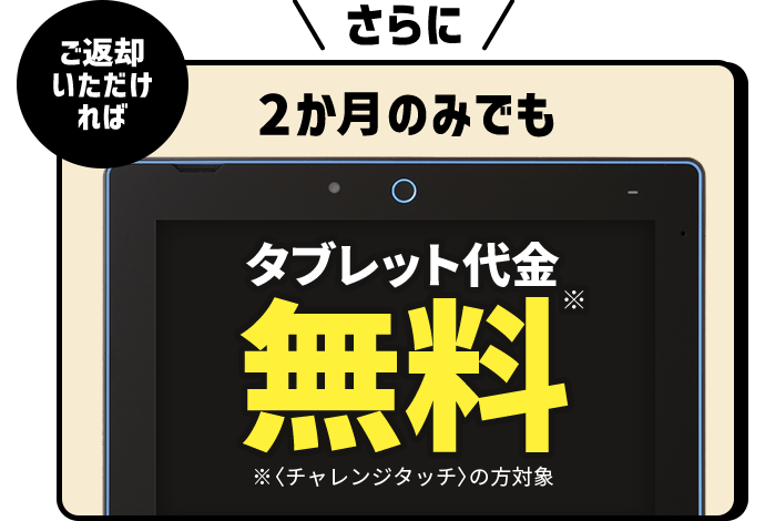 さらに2か月のみでもタブレット代金無料※チャレンジタッチの方対象