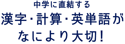 中学に直結する漢字・計算・英単語がなにより大切！