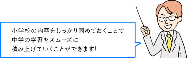 小学校の内容をしっかり固めておくことで 中学の学習をスムーズに 積み上げていくことができます!