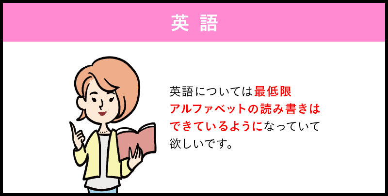 英語 英語については最低限 アルファベットの読み書きは できているようになっていて 欲しいです。