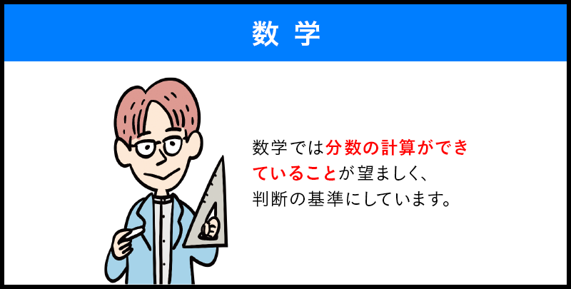 数学 数学では分数の計算ができ ていることが望ましく、 判断の基準にしています。