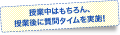 授業中はもちろん、授業後に質問タイムを実施予定!