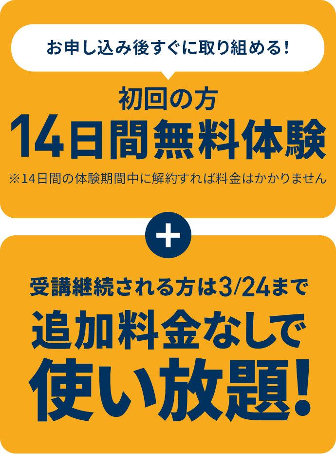 お申し込み後すぐに取り組める！初回の方14日間無料体験 ＋ 受講継続される方は3/24まで追加料金なしで使い放題！